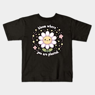 BLOOM WHERE YOU ARE PLANTED - KAWAII FLOWERS INSPIRATIONAL QUOTES Kids T-Shirt